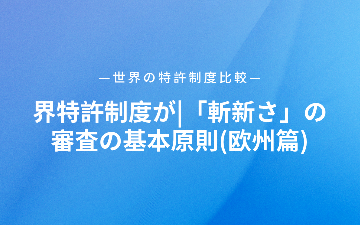 世界特許制度が|「斬新さ」の審査の基本原則(歐州篇)
