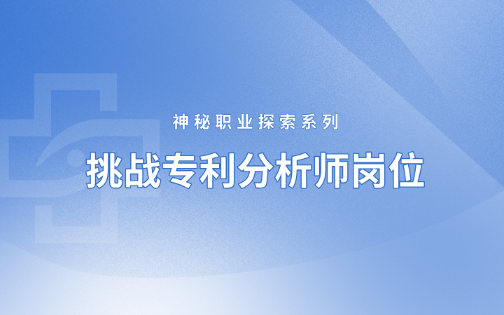 神秘職業(yè)探索系列 挑戰(zhàn)專利分析師崗位——理工科小白如何成長為專利分析師