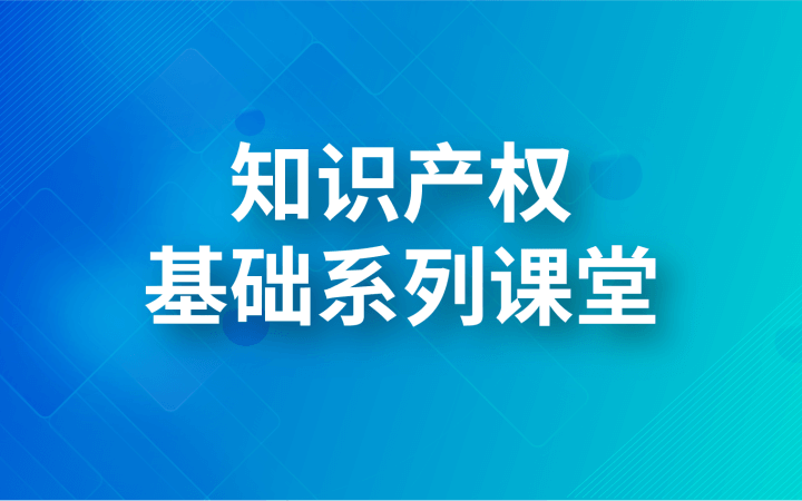 知識產(chǎn)權(quán)基礎(chǔ)系列課堂